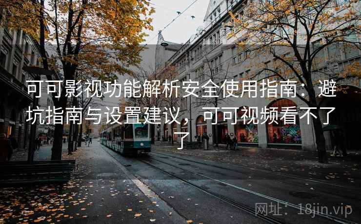 可可影视功能解析安全使用指南:避坑指南与设置建议,可可视频看不了了 第2张 可可影视功能解析安全使用指南:避坑指南与设置建议,可可视频看不了了 第2张