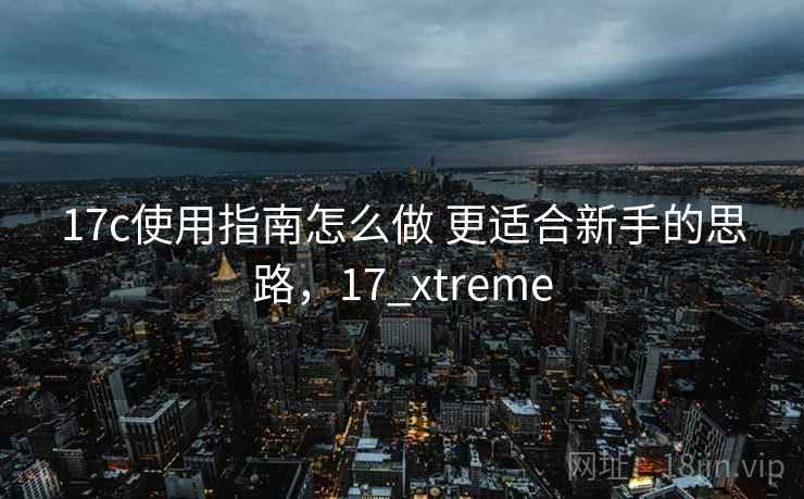 17c使用指南怎么做 更适合新手的思路，17_xtreme