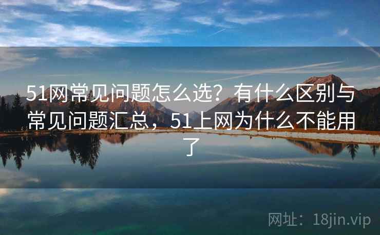 51网常见问题怎么选？有什么区别与常见问题汇总，51上网为什么不能用了  第2张
