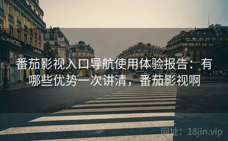 番茄影视入口导航使用体验报告:有哪些优势一次讲清,番茄影视啊 第2张 番茄影视入口导航使用体验报告:有哪些优势一次讲清,番茄影视啊 第2张