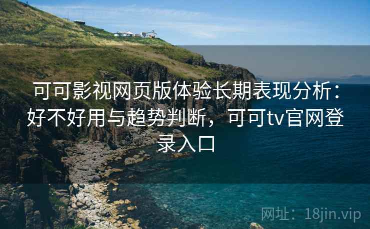 可可影视网页版体验长期表现分析:好不好用与趋势判断,可可tv官网登录入口 第2张 可可影视网页版体验长期表现分析:好不好用与趋势判断,可可tv官网登录入口 第2张