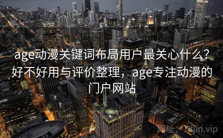 age动漫关键词布局用户最关心什么?好不好用与评价整理,age专注动漫的门户网站 第1张 age动漫关键词布局用户最关心什么?好不好用与评价整理,age专注动漫的门户网站 第1张