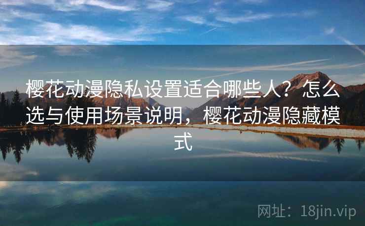 樱花动漫隐私设置适合哪些人?怎么选与使用场景说明,樱花动漫隐藏模式 第1张 樱花动漫隐私设置适合哪些人?怎么选与使用场景说明,樱花动漫隐藏模式 第1张