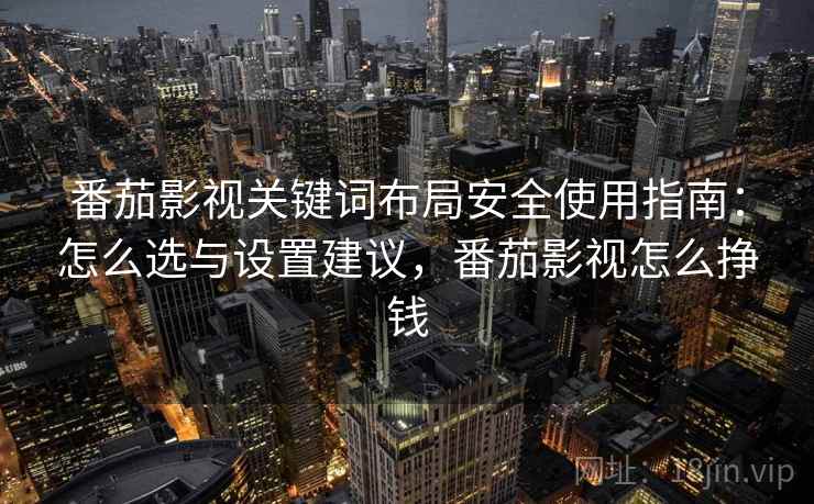 番茄影视关键词布局安全使用指南:怎么选与设置建议,番茄影视怎么挣钱 第1张 番茄影视关键词布局安全使用指南:怎么选与设置建议,番茄影视怎么挣钱 第1张