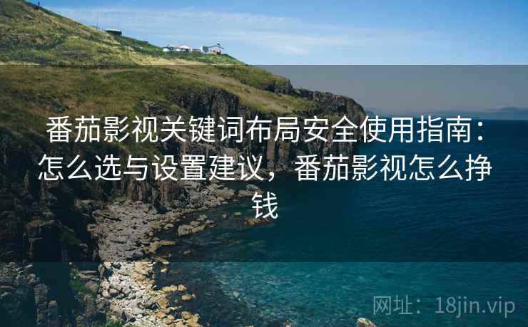 番茄影视关键词布局安全使用指南:怎么选与设置建议,番茄影视怎么挣钱 第2张 番茄影视关键词布局安全使用指南:怎么选与设置建议,番茄影视怎么挣钱 第2张