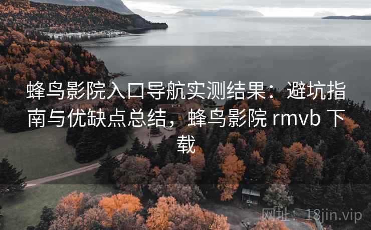 蜂鸟影院入口导航实测结果:避坑指南与优缺点总结,蜂鸟影院 rmvb 下载 第2张 蜂鸟影院入口导航实测结果:避坑指南与优缺点总结,蜂鸟影院 rmvb 下载 第2张