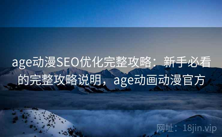 age动漫SEO优化完整攻略：新手必看的完整攻略说明，age动画动漫官方  第1张