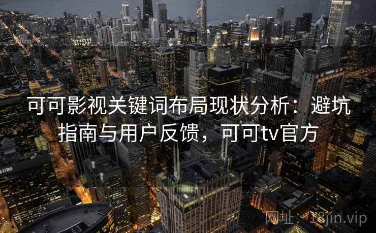 可可影视关键词布局现状分析：避坑指南与用户反馈，可可tv官方  第1张