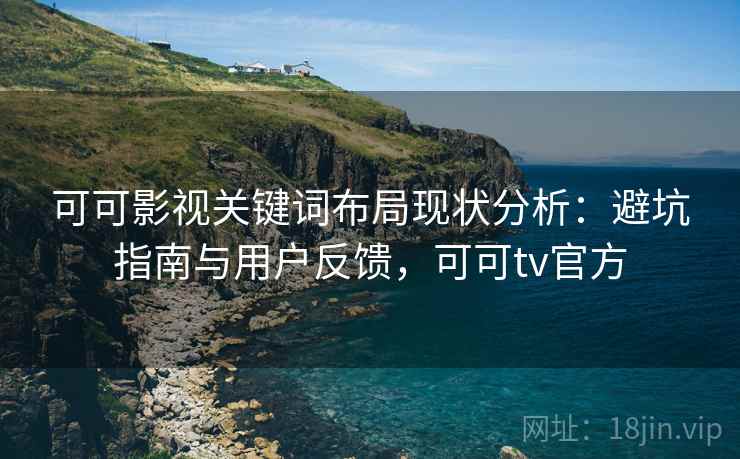 可可影视关键词布局现状分析：避坑指南与用户反馈，可可tv官方  第2张