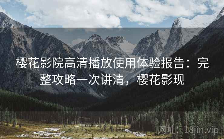 樱花影院高清播放使用体验报告：完整攻略一次讲清，樱花影现  第1张