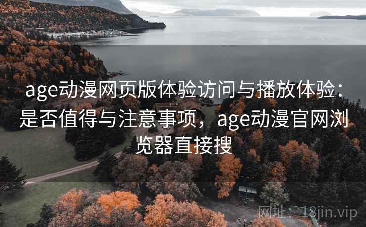 age动漫网页版体验访问与播放体验：是否值得与注意事项，age动漫官网浏览器直接搜  第1张