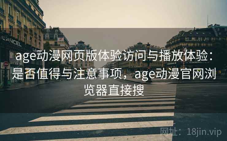 age动漫网页版体验访问与播放体验：是否值得与注意事项，age动漫官网浏览器直接搜  第2张