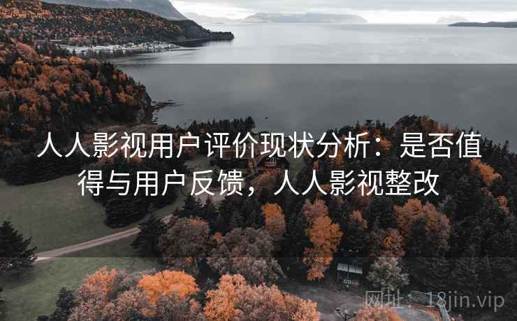 人人影视用户评价现状分析:是否值得与用户反馈,人人影视整改 第1张 人人影视用户评价现状分析:是否值得与用户反馈,人人影视整改 第1张