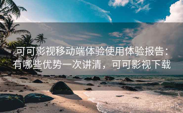 可可影视移动端体验使用体验报告:有哪些优势一次讲清,可可影视下载 第1张 可可影视移动端体验使用体验报告:有哪些优势一次讲清,可可影视下载 第1张