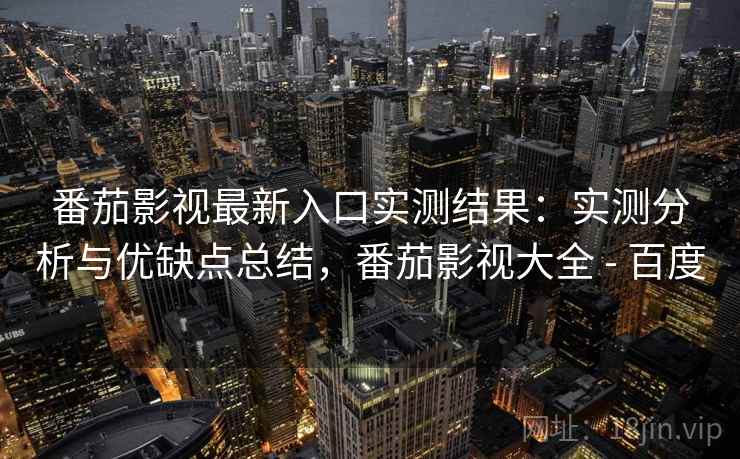 番茄影视最新入口实测结果:实测分析与优缺点总结,番茄影视大全 - 百度 第2张 番茄影视最新入口实测结果:实测分析与优缺点总结,番茄影视大全 - 百度 第2张