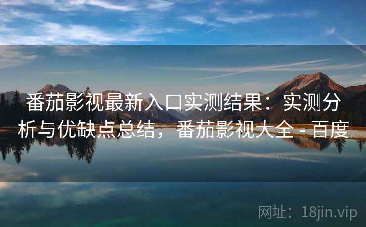 番茄影视最新入口实测结果:实测分析与优缺点总结,番茄影视大全 - 百度 第1张 番茄影视最新入口实测结果:实测分析与优缺点总结,番茄影视大全 - 百度 第1张
