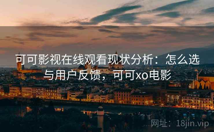可可影视在线观看现状分析:怎么选与用户反馈,可可xo电影 第2张 可可影视在线观看现状分析:怎么选与用户反馈,可可xo电影 第2张
