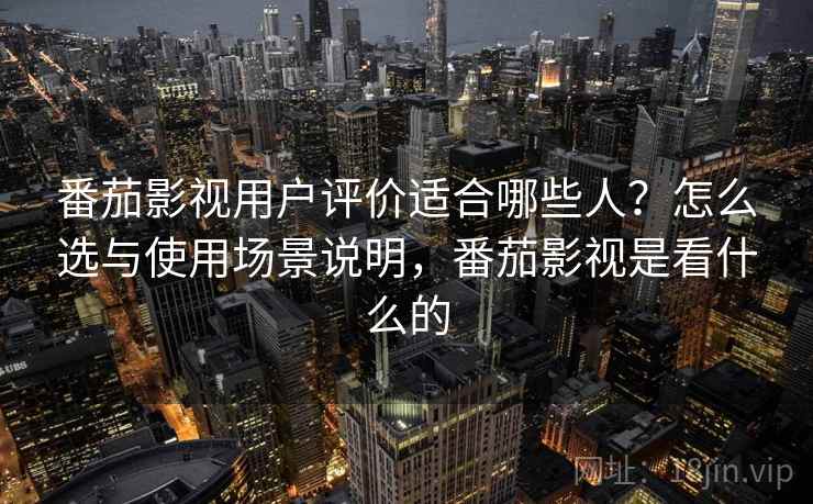 番茄影视用户评价适合哪些人?怎么选与使用场景说明,番茄影视是看什么的 第2张 番茄影视用户评价适合哪些人?怎么选与使用场景说明,番茄影视是看什么的 第2张