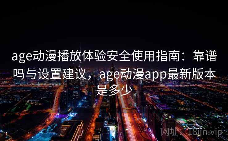 age动漫播放体验安全使用指南:靠谱吗与设置建议,age动漫app最新版本是多少 第1张 age动漫播放体验安全使用指南:靠谱吗与设置建议,age动漫app最新版本是多少 第1张