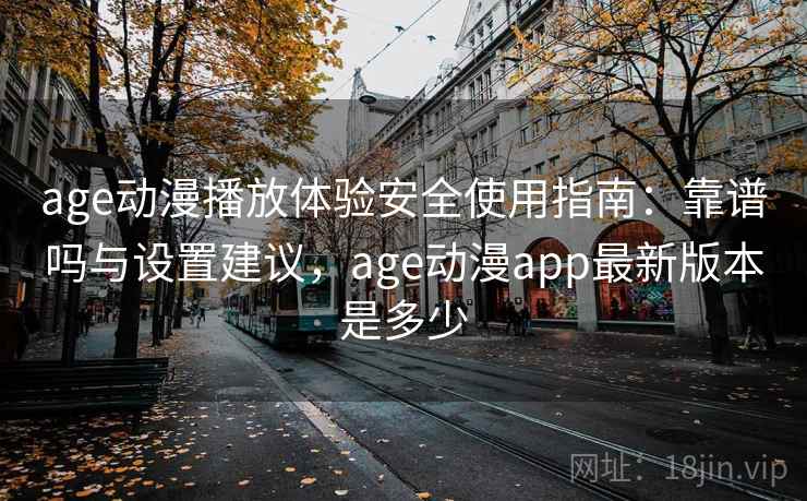 age动漫播放体验安全使用指南:靠谱吗与设置建议,age动漫app最新版本是多少 第2张 age动漫播放体验安全使用指南:靠谱吗与设置建议,age动漫app最新版本是多少 第2张