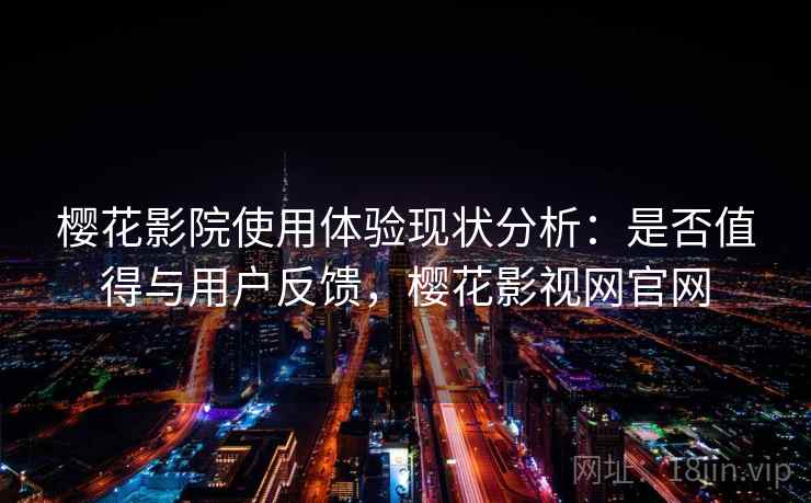 樱花影院使用体验现状分析:是否值得与用户反馈,樱花影视网官网 第1张 樱花影院使用体验现状分析:是否值得与用户反馈,樱花影视网官网 第1张