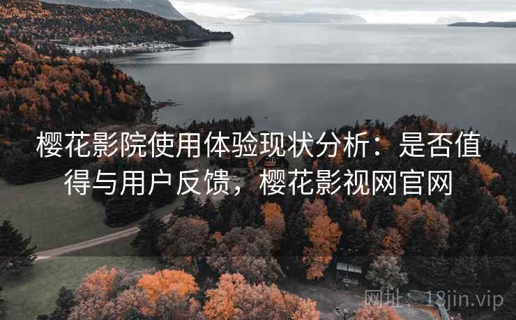 樱花影院使用体验现状分析:是否值得与用户反馈,樱花影视网官网 第2张 樱花影院使用体验现状分析:是否值得与用户反馈,樱花影视网官网 第2张