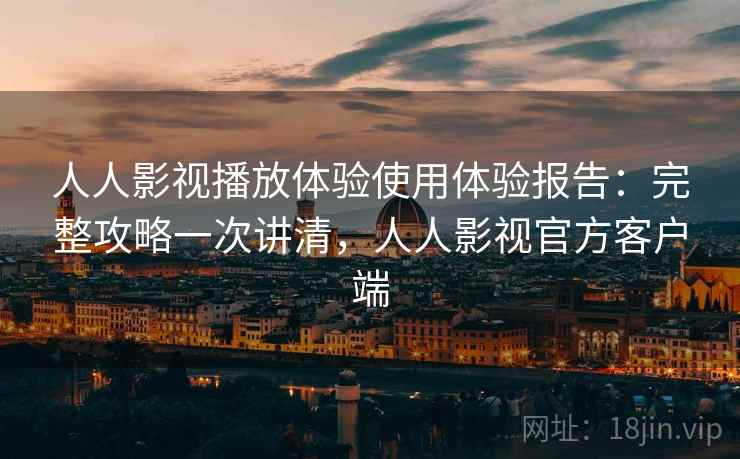 人人影视播放体验使用体验报告:完整攻略一次讲清,人人影视官方客户端 第1张 人人影视播放体验使用体验报告:完整攻略一次讲清,人人影视官方客户端 第1张