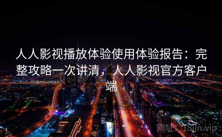 人人影视播放体验使用体验报告:完整攻略一次讲清,人人影视官方客户端 第2张 人人影视播放体验使用体验报告:完整攻略一次讲清,人人影视官方客户端 第2张