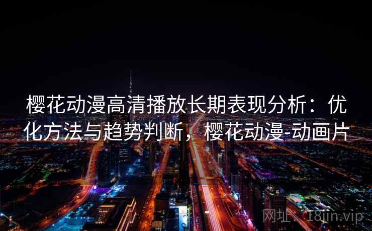 樱花动漫高清播放长期表现分析:优化方法与趋势判断,樱花动漫-动画片 第2张 樱花动漫高清播放长期表现分析:优化方法与趋势判断,樱花动漫-动画片 第2张