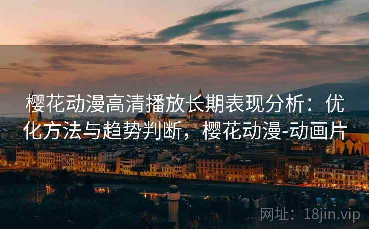 樱花动漫高清播放长期表现分析:优化方法与趋势判断,樱花动漫-动画片 第1张 樱花动漫高清播放长期表现分析:优化方法与趋势判断,樱花动漫-动画片 第1张