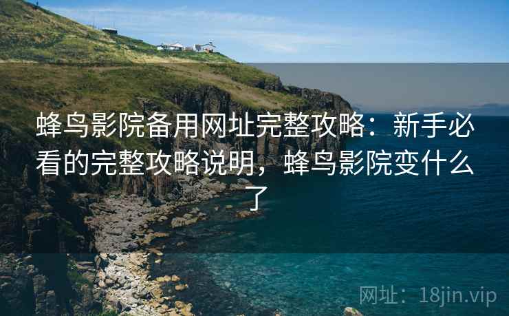 蜂鸟影院备用网址完整攻略:新手必看的完整攻略说明,蜂鸟影院变什么了 第1张 蜂鸟影院备用网址完整攻略:新手必看的完整攻略说明,蜂鸟影院变什么了 第1张