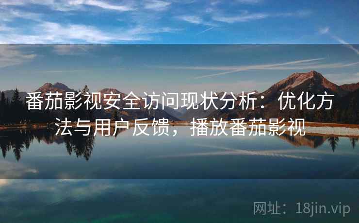 番茄影视安全访问现状分析:优化方法与用户反馈,播放番茄影视 第1张 番茄影视安全访问现状分析:优化方法与用户反馈,播放番茄影视 第1张