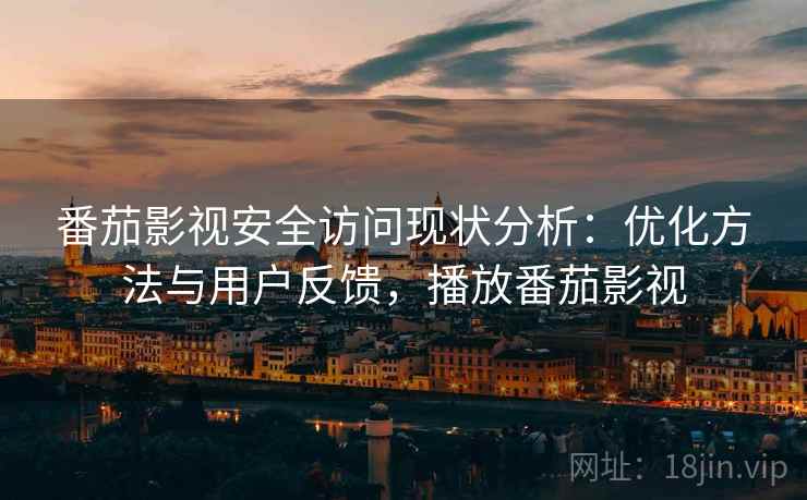 番茄影视安全访问现状分析:优化方法与用户反馈,播放番茄影视 第2张 番茄影视安全访问现状分析:优化方法与用户反馈,播放番茄影视 第2张