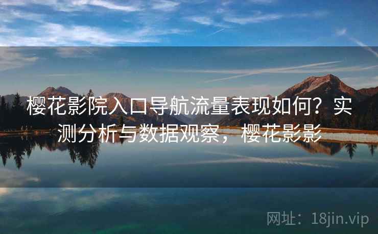 樱花影院入口导航流量表现如何?实测分析与数据观察,樱花影影 第2张 樱花影院入口导航流量表现如何?实测分析与数据观察,樱花影影 第2张