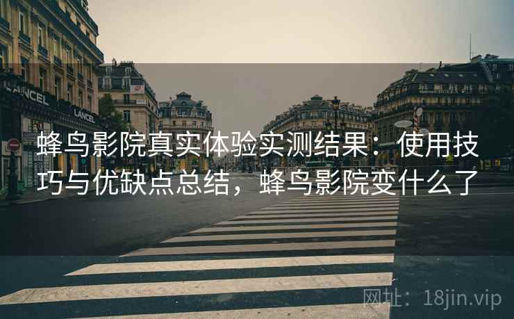 蜂鸟影院真实体验实测结果：使用技巧与优缺点总结，蜂鸟影院变什么了  第1张