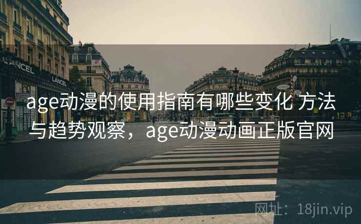 age动漫的使用指南有哪些变化 方法与趋势观察,age动漫动画正版官网 第2张 age动漫的使用指南有哪些变化 方法与趋势观察,age动漫动画正版官网 第2张