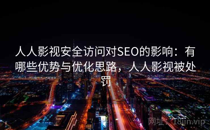 人人影视安全访问对SEO的影响：有哪些优势与优化思路，人人影视被处罚