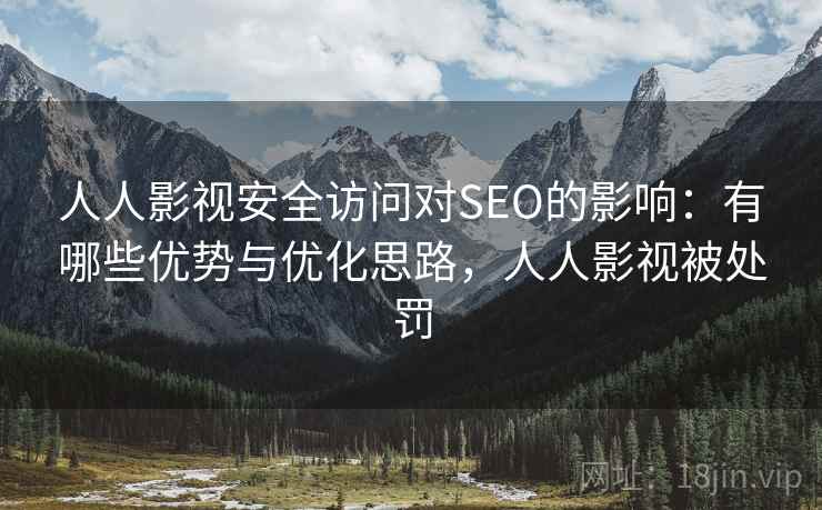 人人影视安全访问对SEO的影响:有哪些优势与优化思路,人人影视被处罚 第2张 人人影视安全访问对SEO的影响:有哪些优势与优化思路,人人影视被处罚 第2张