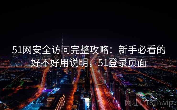 51网安全访问完整攻略：新手必看的好不好用说明，51登录页面  第2张