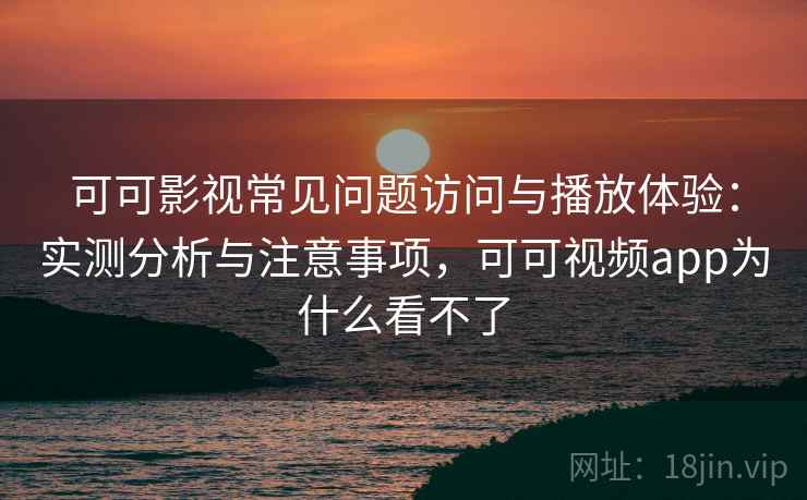 可可影视常见问题访问与播放体验:实测分析与注意事项,可可视频app为什么看不了 第1张 可可影视常见问题访问与播放体验:实测分析与注意事项,可可视频app为什么看不了 第1张