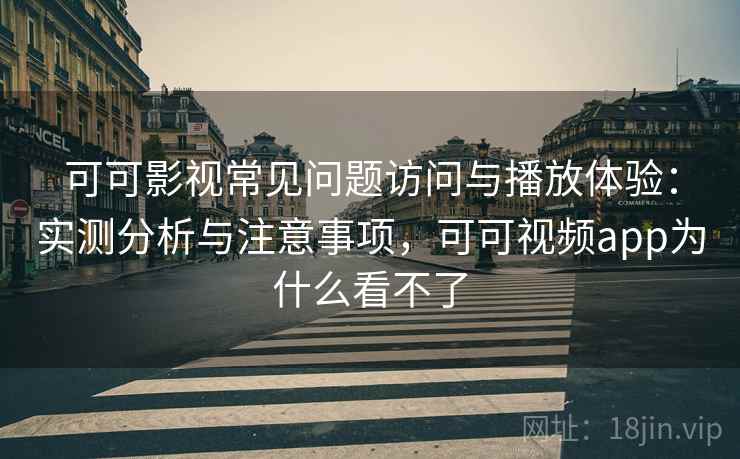 可可影视常见问题访问与播放体验:实测分析与注意事项,可可视频app为什么看不了 第2张 可可影视常见问题访问与播放体验:实测分析与注意事项,可可视频app为什么看不了 第2张