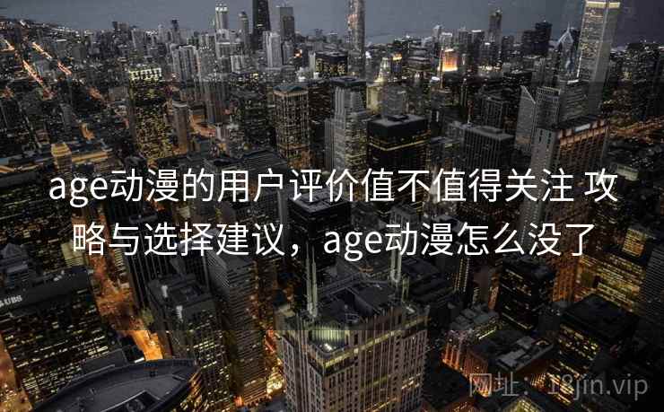 age动漫的用户评价值不值得关注 攻略与选择建议,age动漫怎么没了 第2张 age动漫的用户评价值不值得关注 攻略与选择建议,age动漫怎么没了 第2张
