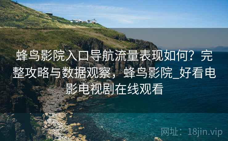 蜂鸟影院入口导航流量表现如何?完整攻略与数据观察,蜂鸟影院_好看电影电视剧在线观看 第1张 蜂鸟影院入口导航流量表现如何?完整攻略与数据观察,蜂鸟影院_好看电影电视剧在线观看 第1张