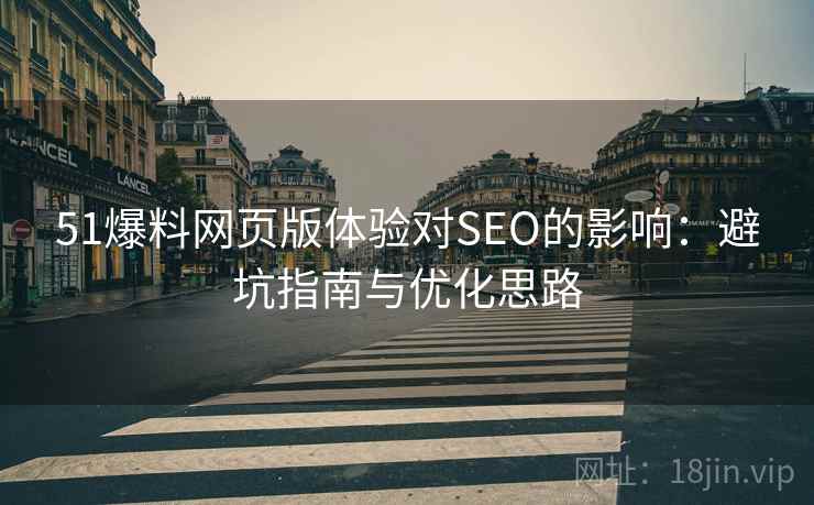 51爆料网页版体验对SEO的影响:避坑指南与优化思路 第2张 51爆料网页版体验对SEO的影响:避坑指南与优化思路 第2张