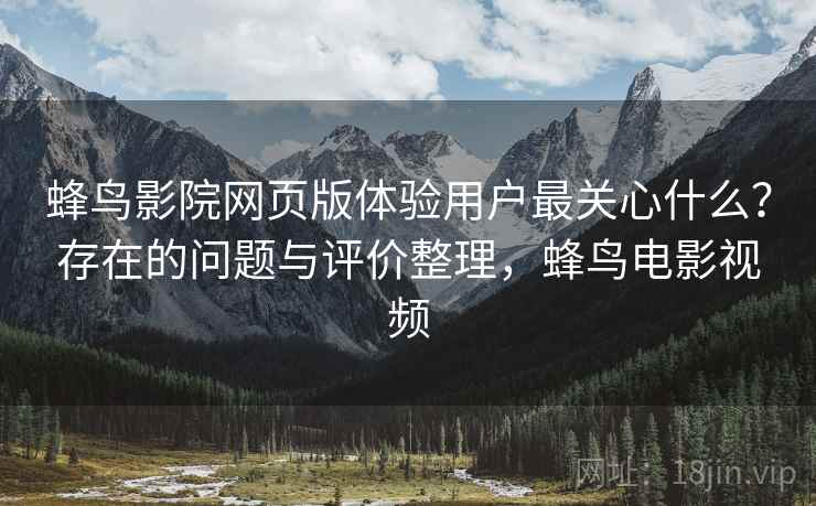 蜂鸟影院网页版体验用户最关心什么?存在的问题与评价整理,蜂鸟电影视频 第2张 蜂鸟影院网页版体验用户最关心什么?存在的问题与评价整理,蜂鸟电影视频 第2张