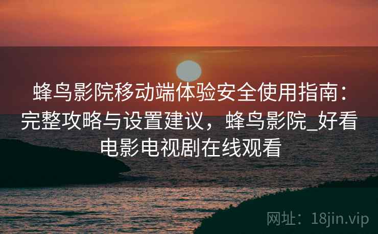 蜂鸟影院移动端体验安全使用指南：完整攻略与设置建议，蜂鸟影院_好看电影电视剧在线观看  第1张