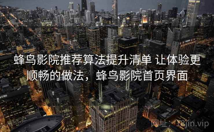蜂鸟影院推荐算法提升清单 让体验更顺畅的做法，蜂鸟影院首页界面  第1张