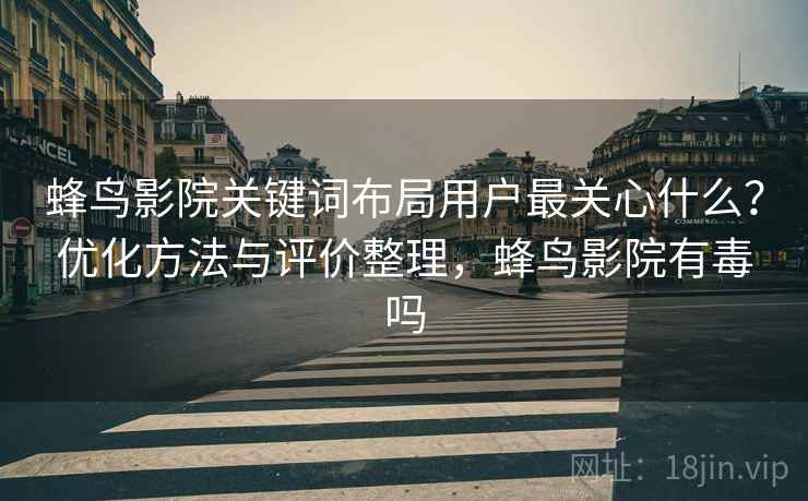 蜂鸟影院关键词布局用户最关心什么？优化方法与评价整理，蜂鸟影院有毒吗  第2张