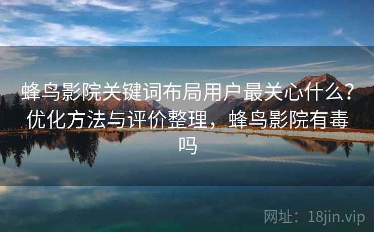 蜂鸟影院关键词布局用户最关心什么？优化方法与评价整理，蜂鸟影院有毒吗  第1张