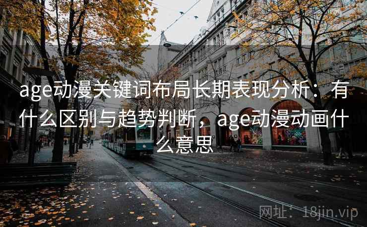 age动漫关键词布局长期表现分析：有什么区别与趋势判断，age动漫动画什么意思  第1张
